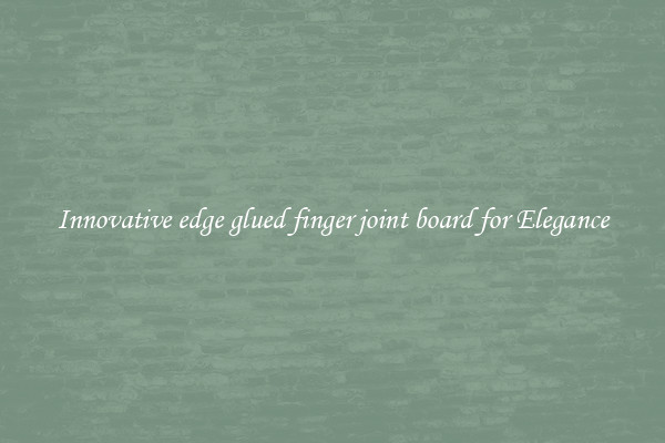 Innovative edge glued finger joint board for Elegance