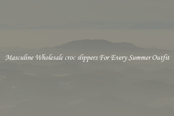 Masculine Wholesale croc slippers For Every Summer Outfit