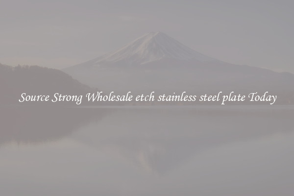 Source Strong Wholesale etch stainless steel plate Today