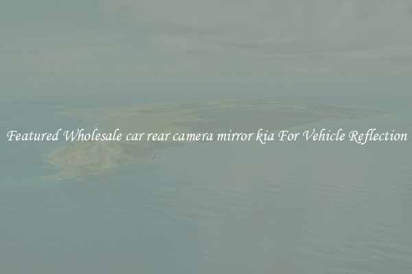 Featured Wholesale car rear camera mirror kia For Vehicle Reflection