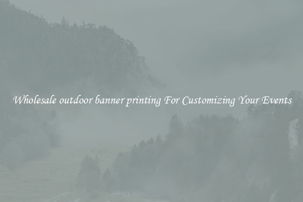 Wholesale outdoor banner printing For Customizing Your Events