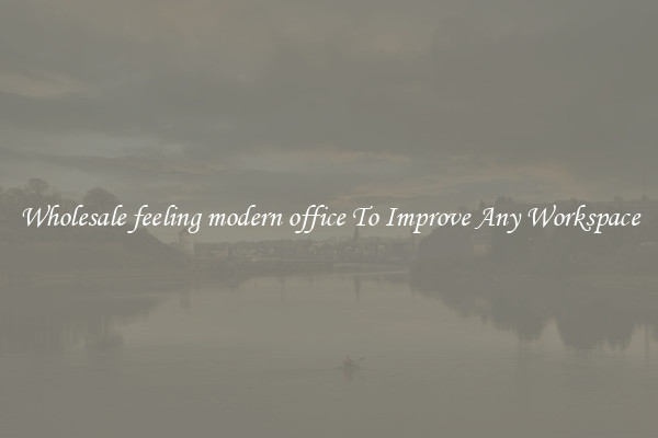 Wholesale feeling modern office To Improve Any Workspace