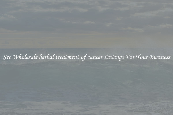 See Wholesale herbal treatment of cancer Listings For Your Business