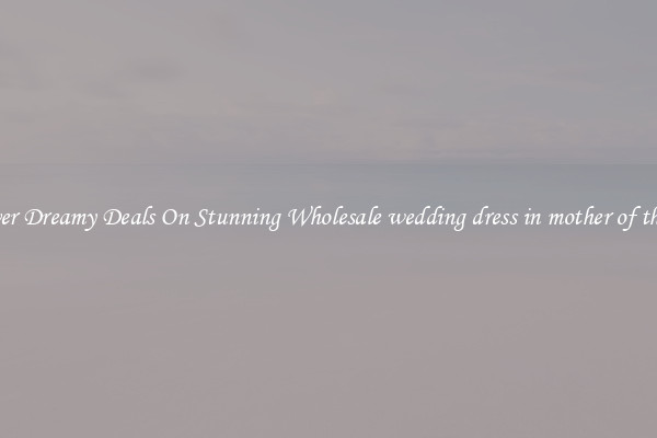 Discover Dreamy Deals On Stunning Wholesale wedding dress in mother of the bride