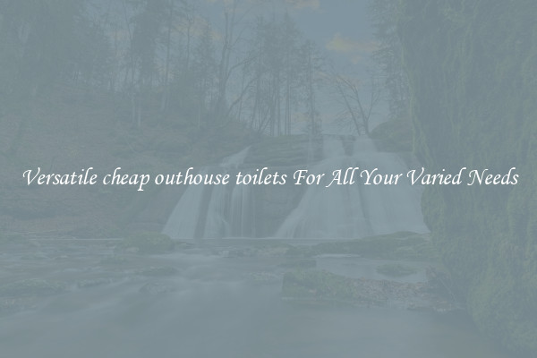 Versatile cheap outhouse toilets For All Your Varied Needs