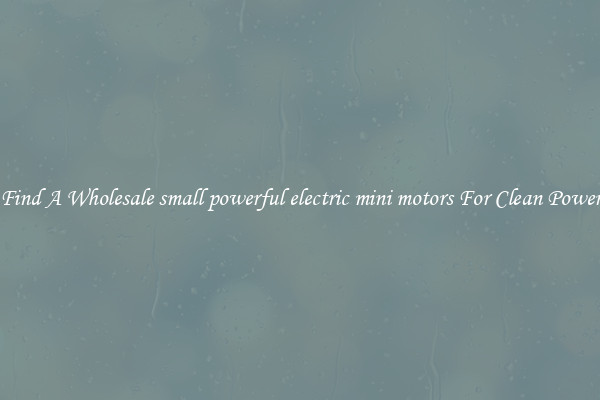 Find A Wholesale small powerful electric mini motors For Clean Power