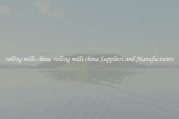 rolling mills china, rolling mills china Suppliers and Manufacturers