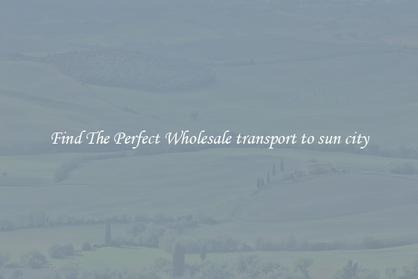Find The Perfect Wholesale transport to sun city