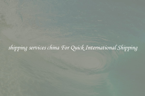 shipping services china For Quick International Shipping