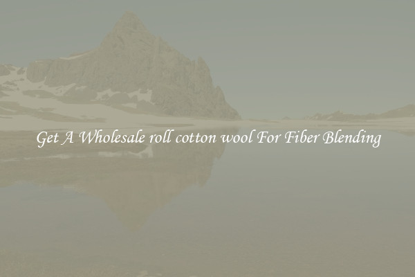 Get A Wholesale roll cotton wool For Fiber Blending