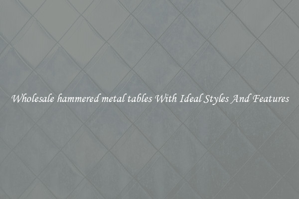 Wholesale hammered metal tables With Ideal Styles And Features