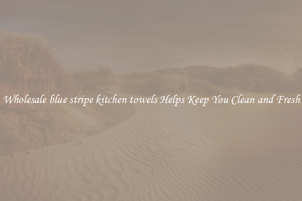 Wholesale blue stripe kitchen towels Helps Keep You Clean and Fresh