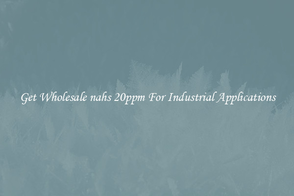 Get Wholesale nahs 20ppm For Industrial Applications