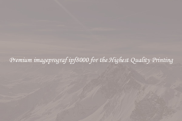 Premium imageprograf ipf8000 for the Highest Quality Printing