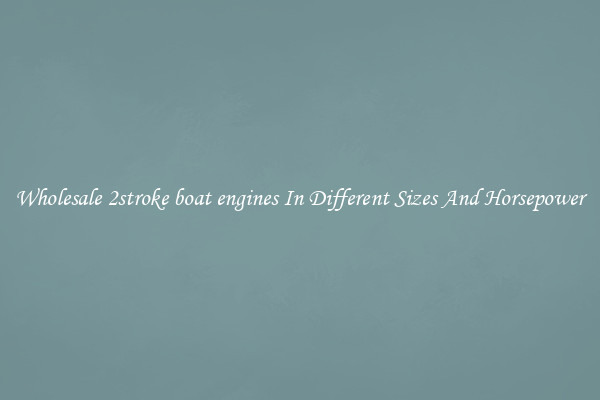 Wholesale 2stroke boat engines In Different Sizes And Horsepower