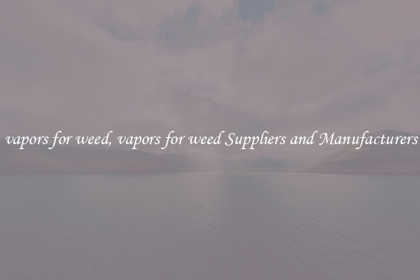 vapors for weed, vapors for weed Suppliers and Manufacturers