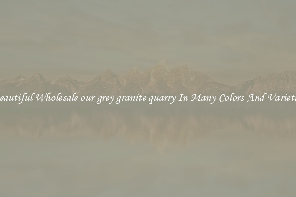 Beautiful Wholesale our grey granite quarry In Many Colors And Varieties
