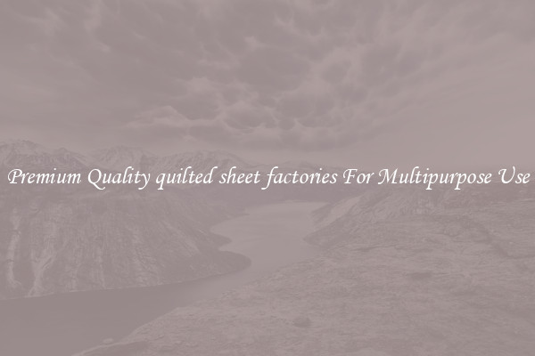 Premium Quality quilted sheet factories For Multipurpose Use