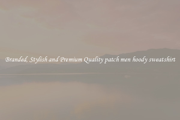 Branded, Stylish and Premium Quality patch men hoody sweatshirt
