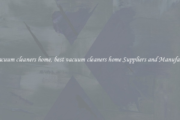 best vacuum cleaners home, best vacuum cleaners home Suppliers and Manufacturers