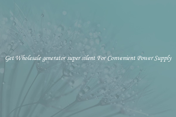 Get Wholesale generator super silent For Convenient Power Supply