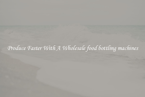 Produce Faster With A Wholesale food bottling machines