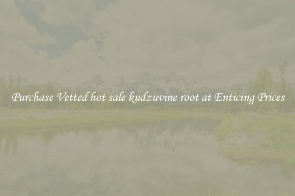 Purchase Vetted hot sale kudzuvine root at Enticing Prices