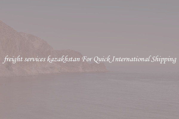 freight services kazakhstan For Quick International Shipping