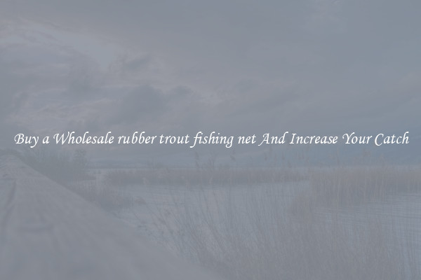 Buy a Wholesale rubber trout fishing net And Increase Your Catch