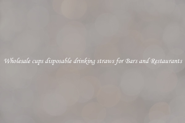 Wholesale cups disposable drinking straws for Bars and Restaurants
