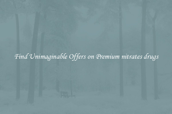 Find Unimaginable Offers on Premium nitrates drugs
