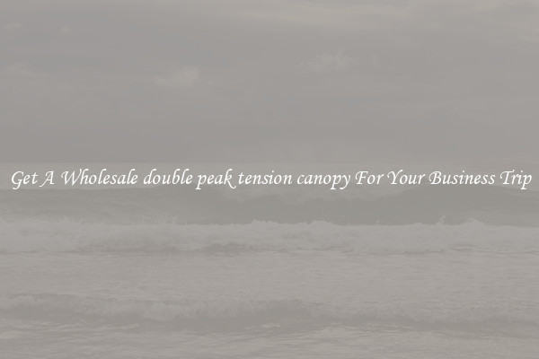 Get A Wholesale double peak tension canopy For Your Business Trip