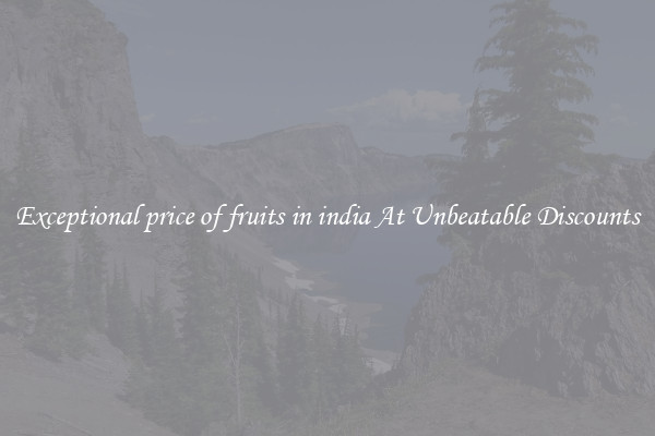 Exceptional price of fruits in india At Unbeatable Discounts