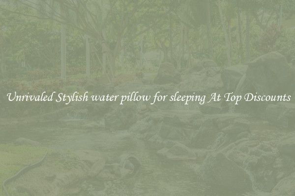 Unrivaled Stylish water pillow for sleeping At Top Discounts