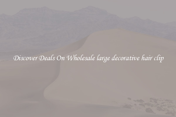 Discover Deals On Wholesale large decorative hair clip
