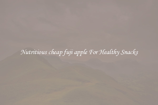 Nutritious cheap fuji apple For Healthy Snacks