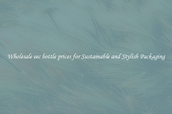Wholesale eec bottle prices for Sustainable and Stylish Packaging
