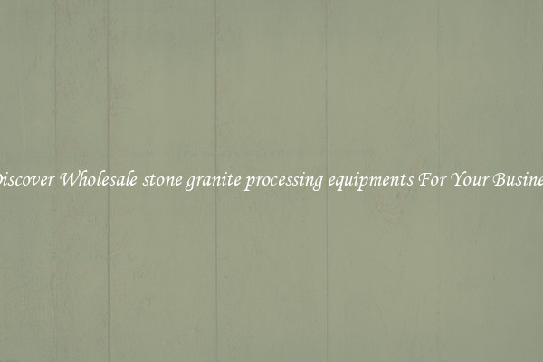 Discover Wholesale stone granite processing equipments For Your Business