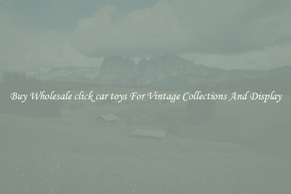Buy Wholesale click car toys For Vintage Collections And Display