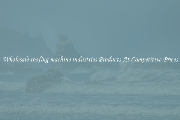 Wholesale roofing machine industries Products At Competitive Prices