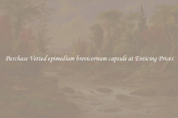 Purchase Vetted epimedium brevicornum capsule at Enticing Prices