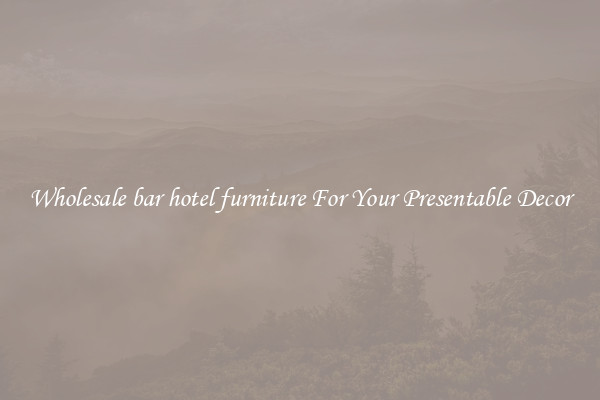 Wholesale bar hotel furniture For Your Presentable Decor