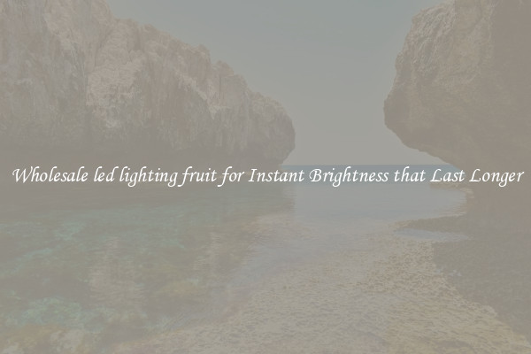 Wholesale led lighting fruit for Instant Brightness that Last Longer