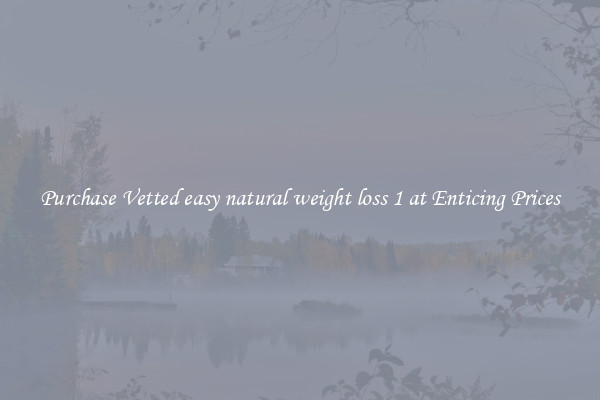 Purchase Vetted easy natural weight loss 1 at Enticing Prices