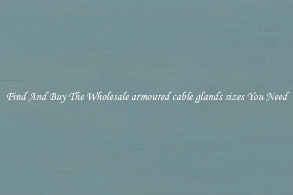 Find And Buy The Wholesale armoured cable glands sizes You Need