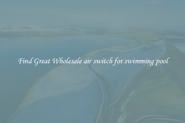 Find Great Wholesale air switch for swimming pool