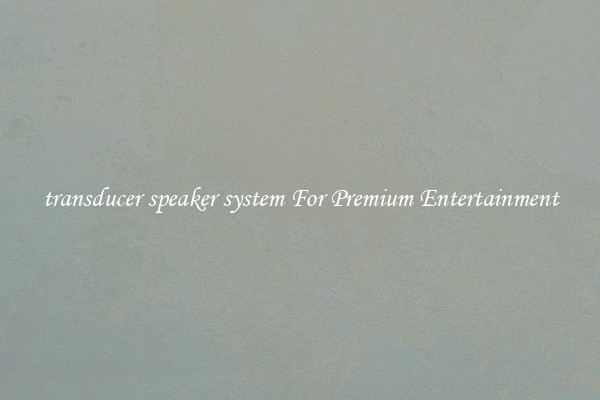 transducer speaker system For Premium Entertainment