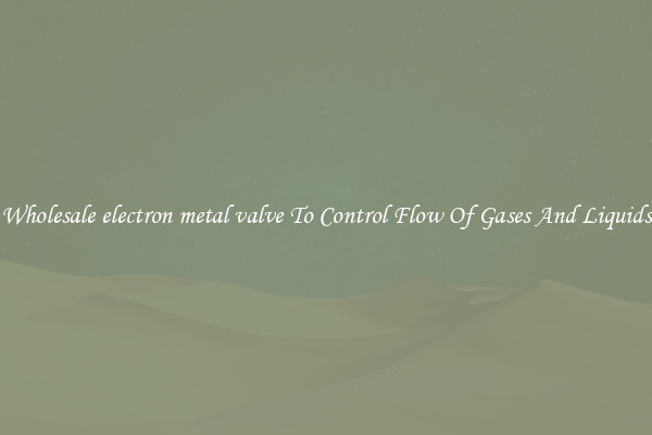 Wholesale electron metal valve To Control Flow Of Gases And Liquids