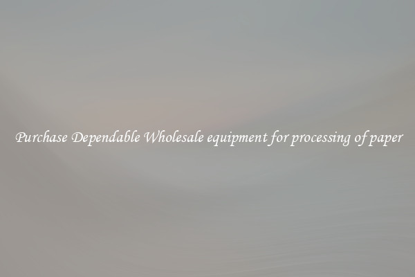 Purchase Dependable Wholesale equipment for processing of paper