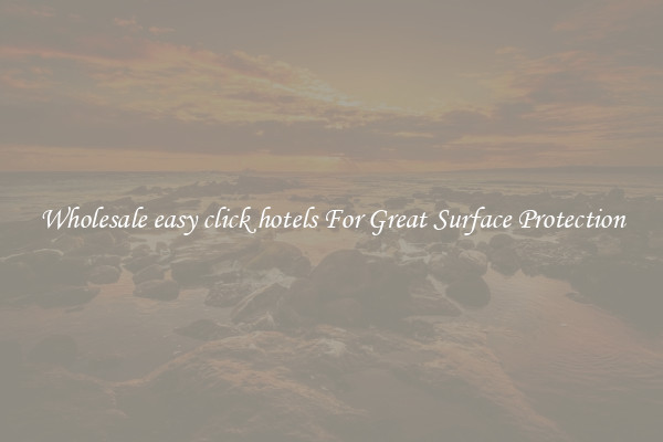 Wholesale easy click hotels For Great Surface Protection